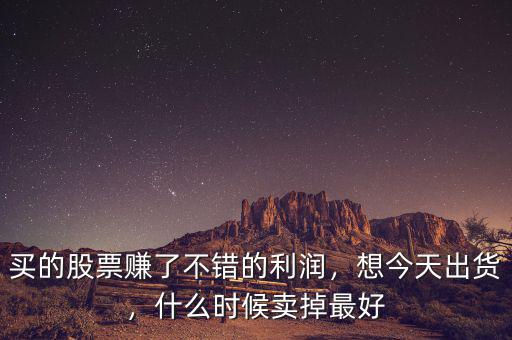 買的股票賺了不錯的利潤，想今天出貨，什么時候賣掉最好