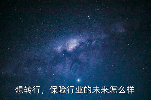想轉(zhuǎn)行，保險(xiǎn)行業(yè)的未來怎么樣