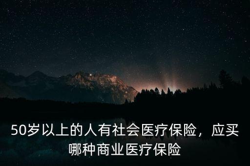 50歲以上的人有社會醫(yī)療保險，應買哪種商業(yè)醫(yī)療保險