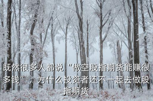 既然很多人都說“做空股指期貨能賺很多錢”，為什么投資者還不一起去做股指期貨