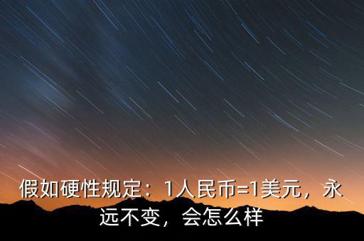 假如硬性規(guī)定：1人民幣=1美元，永遠(yuǎn)不變，會(huì)怎么樣