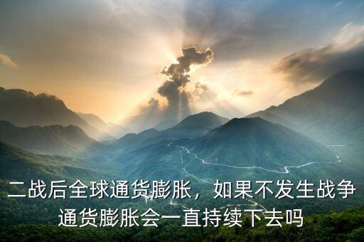 二戰(zhàn)后全球通貨膨脹，如果不發(fā)生戰(zhàn)爭(zhēng)通貨膨脹會(huì)一直持續(xù)下去嗎