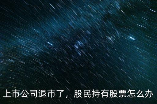 上市公司退市了，股民持有股票怎么辦