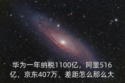 華為一年納稅1100億，阿里516億，京東407萬，差距怎么那么大