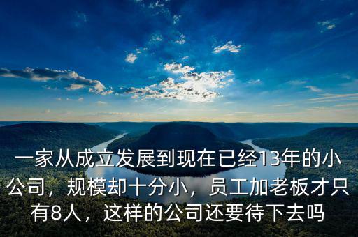 一家從成立發(fā)展到現(xiàn)在已經(jīng)13年的小公司，規(guī)模卻十分小，員工加老板才只有8人，這樣的公司還要待下去嗎