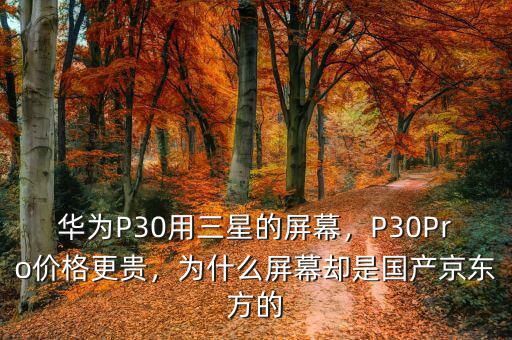 華為P30用三星的屏幕，P30Pro價格更貴，為什么屏幕卻是國產(chǎn)京東方的