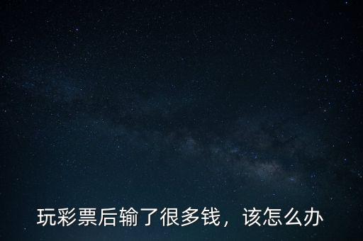 玩彩票后輸了很多錢，該怎么辦
