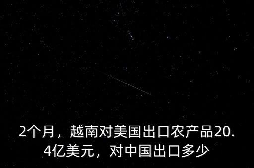 2個月，越南對美國出口農產品20.4億美元，對中國出口多少