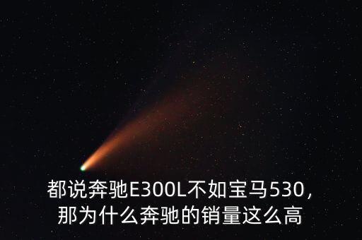 都說奔馳E300L不如寶馬530，那為什么奔馳的銷量這么高