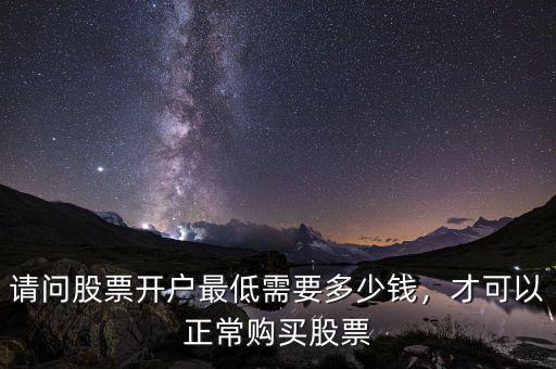 請(qǐng)問股票開戶最低需要多少錢，才可以正常購(gòu)買股票