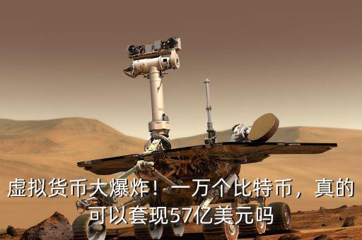 虛擬貨幣大爆炸！一萬個比特幣，真的可以套現(xiàn)57億美元嗎