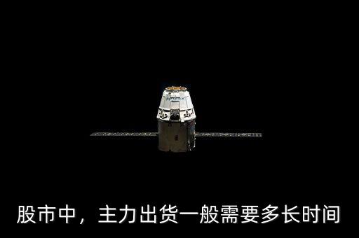 股市中，主力出貨一般需要多長時間