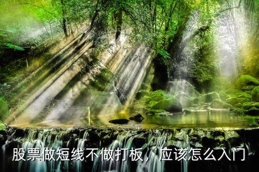 股票做短線不做打板，應(yīng)該怎么入門