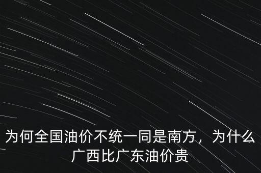 為何全國油價不統(tǒng)一同是南方，為什么廣西比廣東油價貴