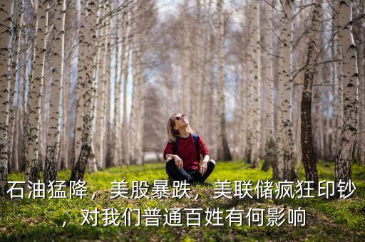 石油猛降，美股暴跌，美聯(lián)儲(chǔ)瘋狂印鈔，對(duì)我們普通百姓有何影響