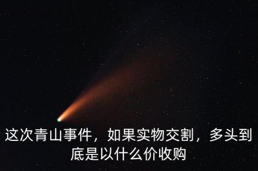 這次青山事件，如果實(shí)物交割，多頭到底是以什么價(jià)收購(gòu)