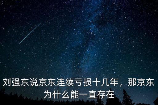 劉強東說京東連續(xù)虧損十幾年，那京東為什么能一直存在