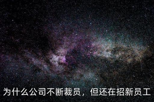 為什么公司不斷裁員，但還在招新員工