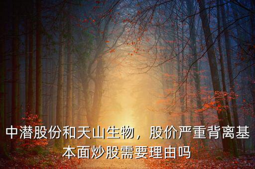 中潛股份和天山生物，股價嚴重背離基本面炒股需要理由嗎