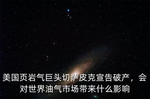 美國頁巖氣巨頭切薩皮克宣告破產(chǎn)，會(huì)對世界油氣市場帶來什么影響