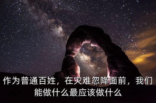 作為普通百姓，在災難忽降面前，我們能做什么最應該做什么