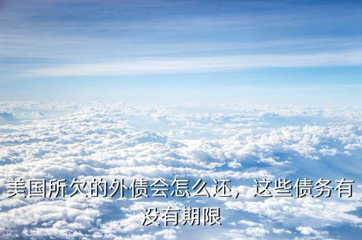 美國所欠的外債會怎么還，這些債務有沒有期限