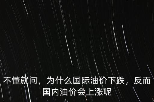 不懂就問，為什么國際油價下跌，反而國內(nèi)油價會上漲呢