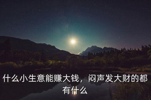 什么小生意能賺大錢，悶聲發(fā)大財(cái)?shù)亩加惺裁? class=