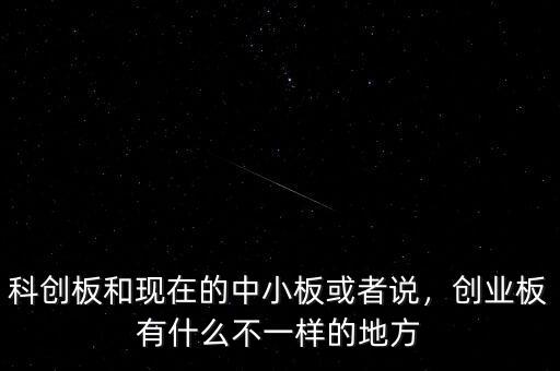 科創(chuàng)板和現(xiàn)在的中小板或者說，創(chuàng)業(yè)板有什么不一樣的地方