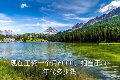 現(xiàn)在工資一個月6000，相當(dāng)于80年代多少錢