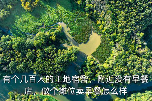 有個(gè)幾百人的工地宿舍，附近沒有早餐店，做個(gè)攤位賣早餐怎么樣