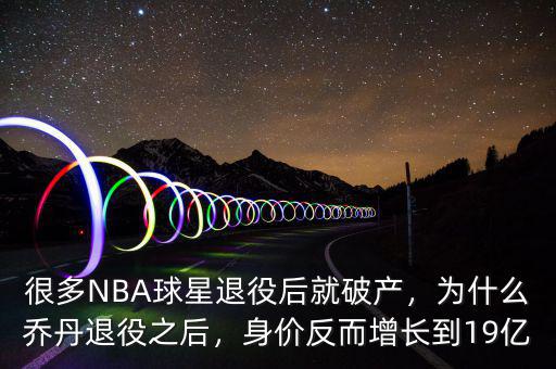 很多NBA球星退役后就破產(chǎn)，為什么喬丹退役之后，身價(jià)反而增長到19億
