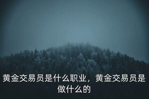 黃金交易員是什么職業(yè)，黃金交易員是做什么的