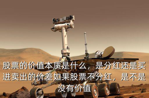 股票的價(jià)值本質(zhì)是什么，是分紅還是買進(jìn)賣出的價(jià)差如果股票不分紅，是不是沒有價(jià)值