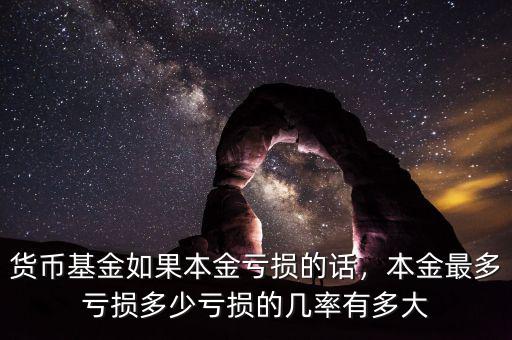 貨幣基金如果本金虧損的話，本金最多虧損多少虧損的幾率有多大