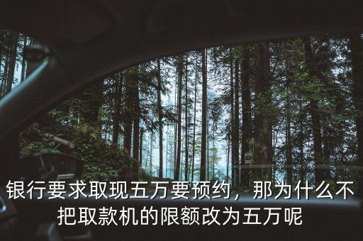 銀行要求取現(xiàn)五萬(wàn)要預(yù)約，那為什么不把取款機(jī)的限額改為五萬(wàn)呢