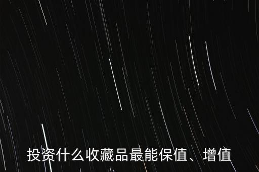 投資什么收藏品最能保值、增值