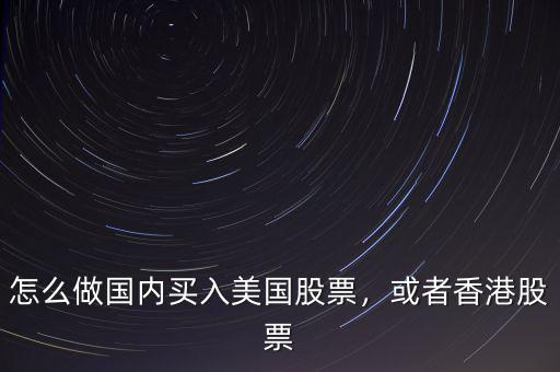怎么做國內(nèi)買入美國股票，或者香港股票