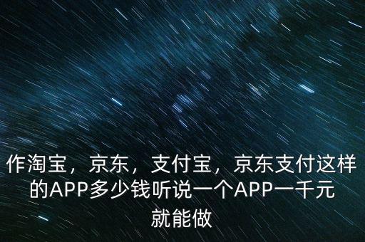 作淘寶，京東，支付寶，京東支付這樣的APP多少錢聽說一個APP一千元就能做