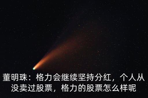 董明珠：格力會(huì)繼續(xù)堅(jiān)持分紅，個(gè)人從沒(méi)賣(mài)過(guò)股票，格力的股票怎么樣呢