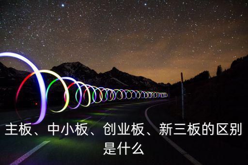 主板、中小板、創(chuàng)業(yè)板、新三板的區(qū)別是什么