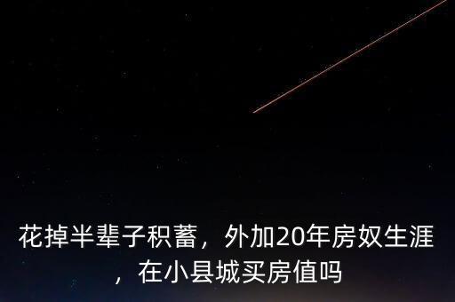 花掉半輩子積蓄，外加20年房奴生涯，在小縣城買房值嗎