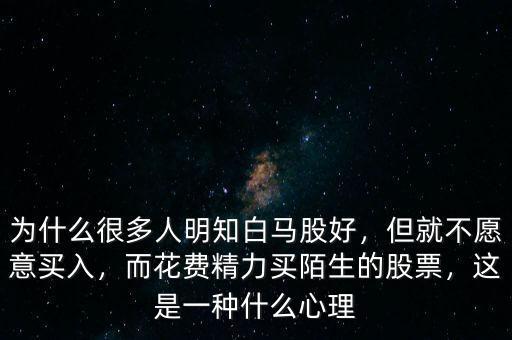 為什么很多人明知白馬股好，但就不愿意買入，而花費(fèi)精力買陌生的股票，這是一種什么心理