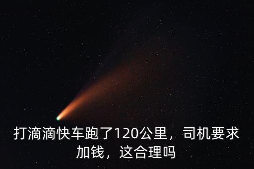 打滴滴快車跑了120公里，司機(jī)要求加錢，這合理嗎