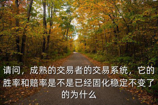 請問，成熟的交易者的交易系統(tǒng)，它的勝率和賠率是不是已經(jīng)固化穩(wěn)定不變了的為什么