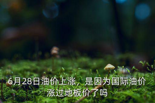 6月28日油價上漲，是因為國際油價漲過地板價了嗎