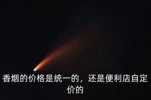 香煙的價格是統(tǒng)一的，還是便利店自定價的