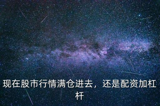 現(xiàn)在股市行情滿倉(cāng)進(jìn)去，還是配資加杠桿