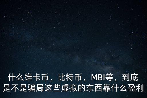 什么維卡幣，比特幣，MBI等，到底是不是騙局這些虛擬的東西靠什么盈利
