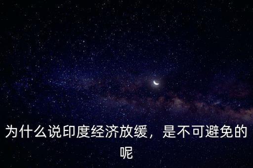 為什么說印度經(jīng)濟放緩，是不可避免的呢